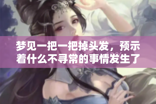 梦见一把一把掉头发，预示着什么不寻常的事情发生了呢