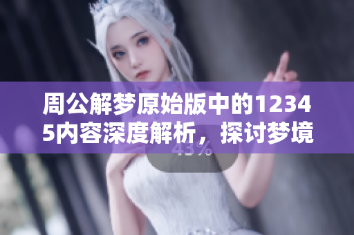 周公解梦原始版中的12345内容深度解析，探讨梦境背后的意义和启示