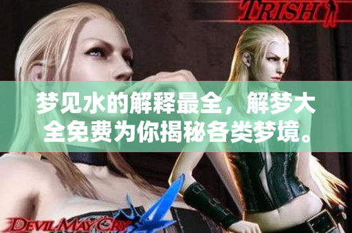 梦见水的解释最全，解梦大全免费为你揭秘各类梦境。