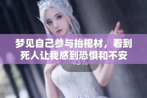 梦见自己参与抬棺材，看到死人让我感到恐惧和不安