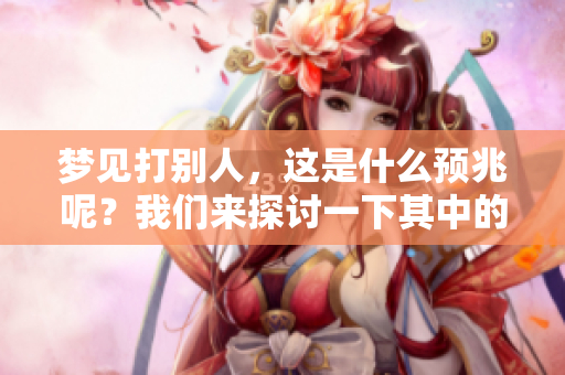 梦见打别人，这是什么预兆呢？我们来探讨一下其中的含义。