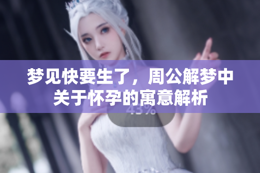 梦见快要生了，周公解梦中关于怀孕的寓意解析