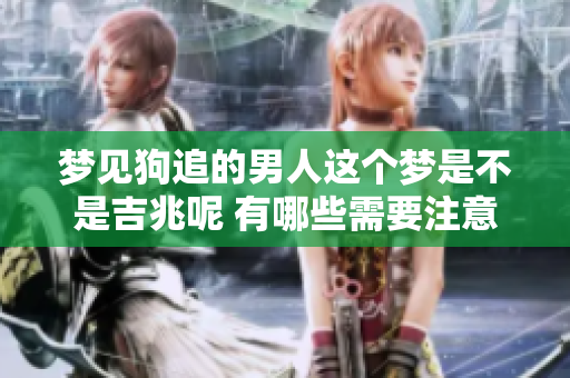 梦见狗追的男人这个梦是不是吉兆呢 有哪些需要注意的地方呢
