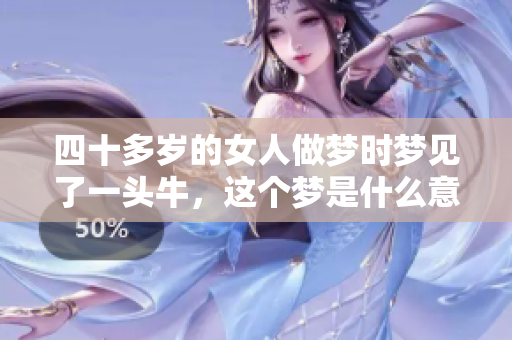 四十多岁的女人做梦时梦见了一头牛，这个梦是什么意思呢