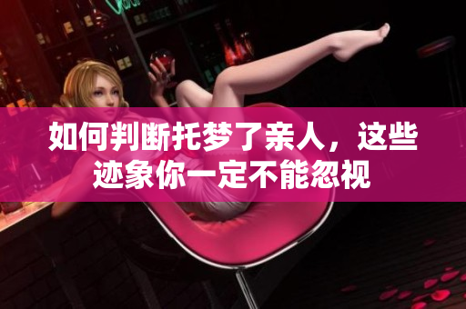 如何判断托梦了亲人，这些迹象你一定不能忽视