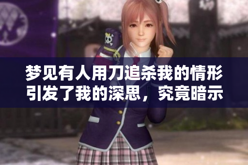 梦见有人用刀追杀我的情形引发了我的深思，究竟暗示了什么呢