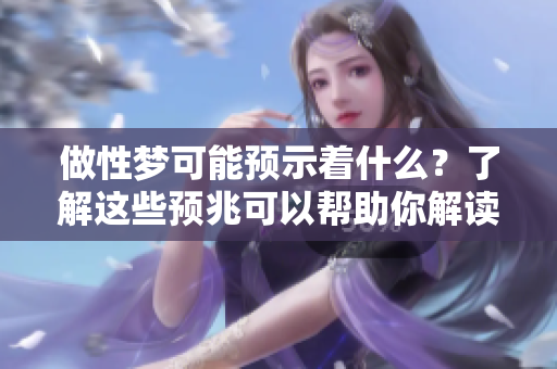 做性梦可能预示着什么？了解这些预兆可以帮助你解读梦境。