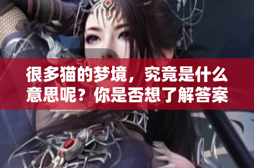 很多猫的梦境，究竟是什么意思呢？你是否想了解答案？