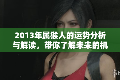 2013年属猴人的运势分析与解读，带你了解未来的机遇与挑战