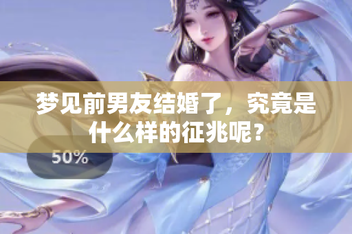 梦见前男友结婚了，究竟是什么样的征兆呢？