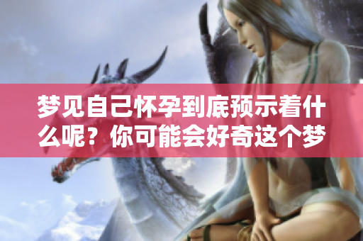 梦见自己怀孕到底预示着什么呢？你可能会好奇这个梦的含义。