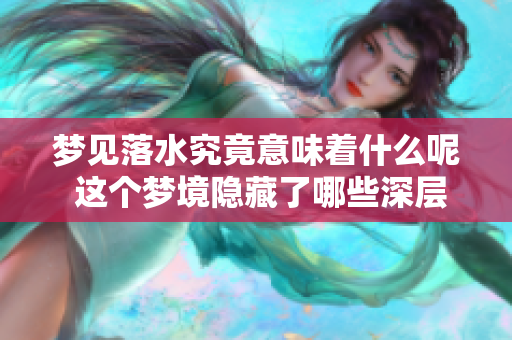梦见落水究竟意味着什么呢 这个梦境隐藏了哪些深层次的含义