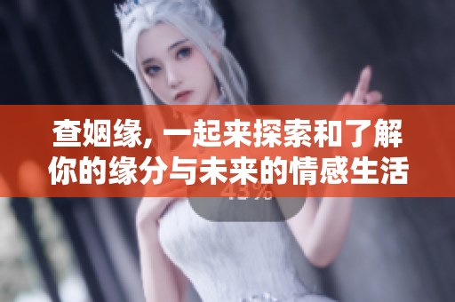 查姻缘, 一起来探索和了解你的缘分与未来的情感生活吧！