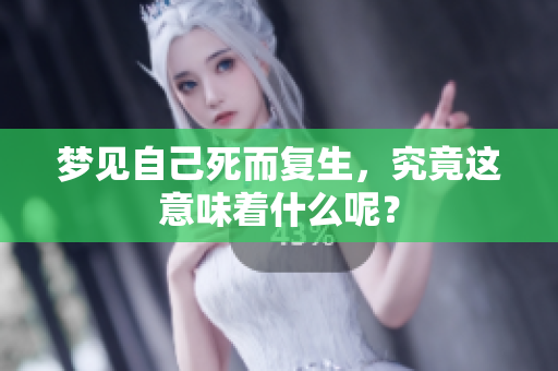 梦见自己死而复生，究竟这意味着什么呢？
