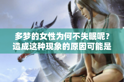 多梦的女性为何不失眠呢？造成这种现象的原因可能是什么呢？