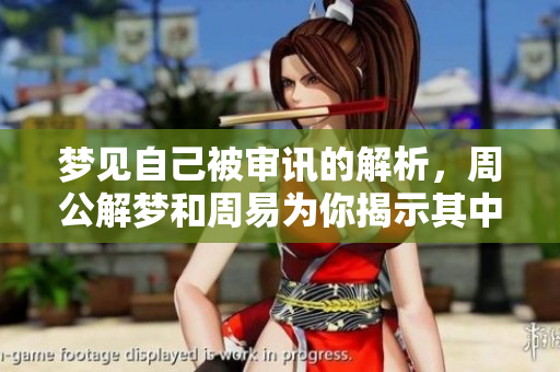 梦见自己被审讯的解析，周公解梦和周易为你揭示其中的奥秘