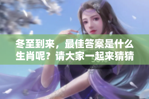 冬至到来，最佳答案是什么生肖呢？请大家一起来猜猜看。