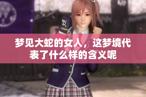 梦见大蛇的女人，这梦境代表了什么样的含义呢