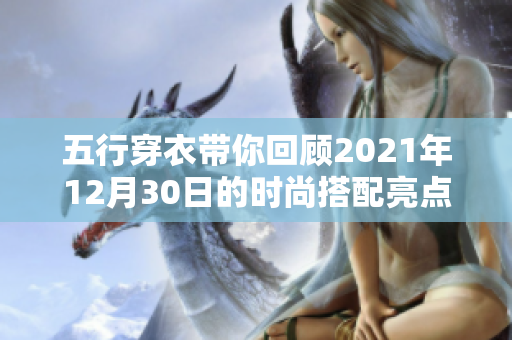 五行穿衣带你回顾2021年12月30日的时尚搭配亮点与趋势
