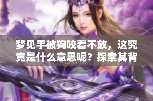 梦见手被狗咬着不放，这究竟是什么意思呢？探索其背后的深层含义。