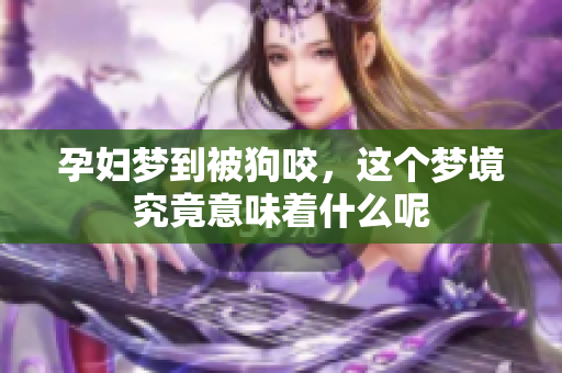 孕妇梦到被狗咬，这个梦境究竟意味着什么呢