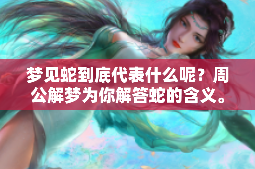 梦见蛇到底代表什么呢？周公解梦为你解答蛇的含义。