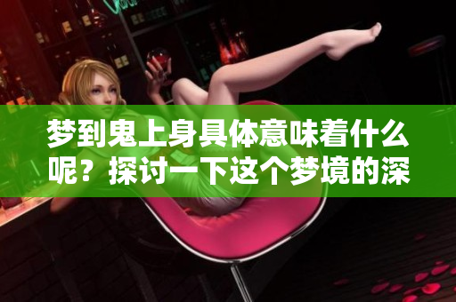 梦到鬼上身具体意味着什么呢？探讨一下这个梦境的深层含义与解读。