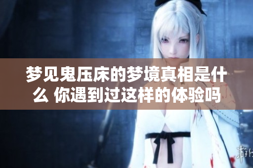 梦见鬼压床的梦境真相是什么 你遇到过这样的体验吗