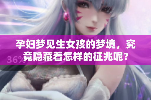 孕妇梦见生女孩的梦境，究竟隐藏着怎样的征兆呢？