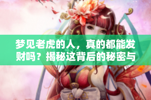 梦见老虎的人，真的都能发财吗？揭秘这背后的秘密与真实。