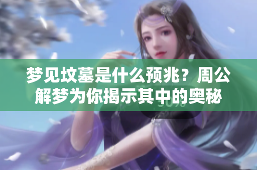 梦见坟墓是什么预兆？周公解梦为你揭示其中的奥秘
