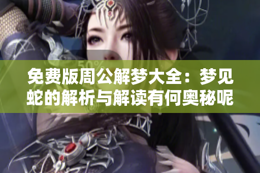 免费版周公解梦大全：梦见蛇的解析与解读有何奥秘呢