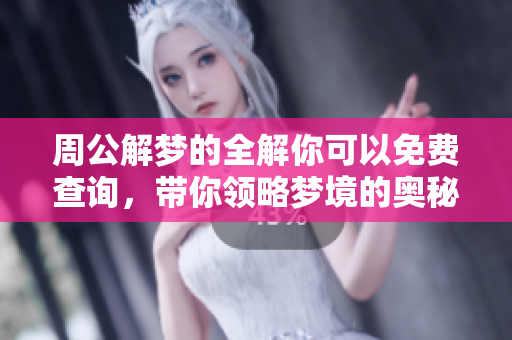 周公解梦的全解你可以免费查询，带你领略梦境的奥秘与含义