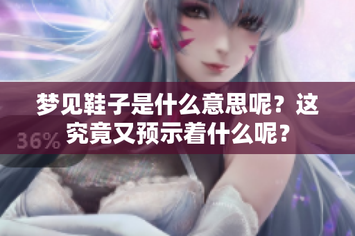 梦见鞋子是什么意思呢？这究竟又预示着什么呢？