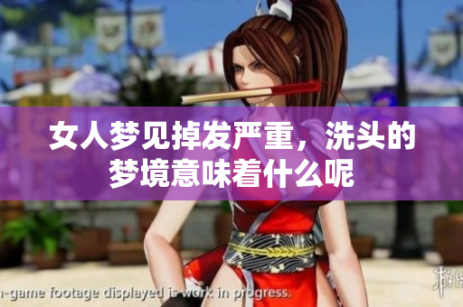 女人梦见掉发严重，洗头的梦境意味着什么呢