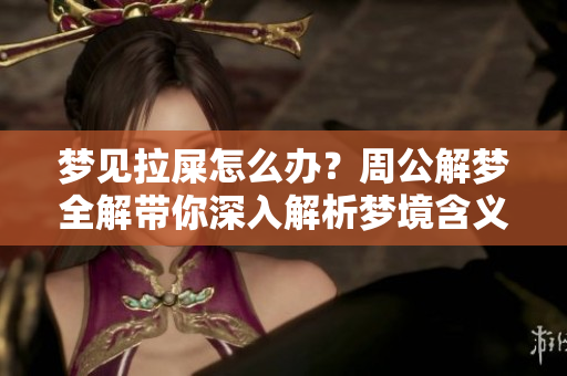 梦见拉屎怎么办？周公解梦全解带你深入解析梦境含义