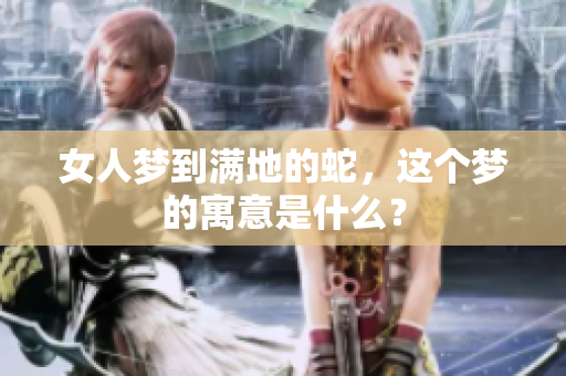女人梦到满地的蛇，这个梦的寓意是什么？