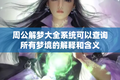 周公解梦大全系统可以查询所有梦境的解释和含义