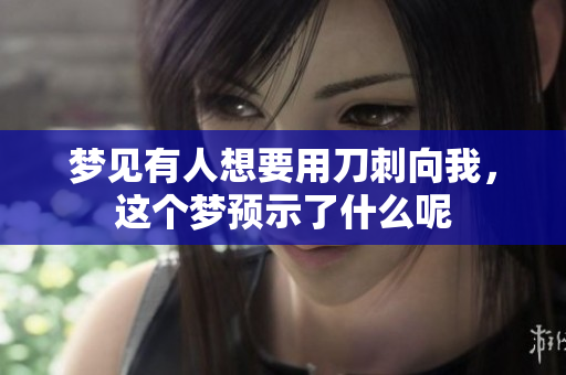 梦见有人想要用刀刺向我，这个梦预示了什么呢
