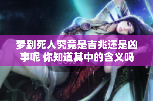 梦到死人究竟是吉兆还是凶事呢 你知道其中的含义吗