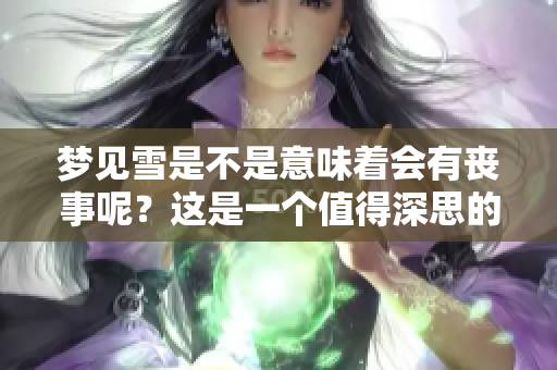 梦见雪是不是意味着会有丧事呢？这是一个值得深思的问题。