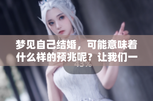 梦见自己结婚，可能意味着什么样的预兆呢？让我们一起来探讨一下吧。