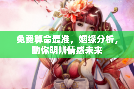 免费算命最准，姻缘分析，助你明辨情感未来