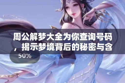 周公解梦大全为你查询号码，揭示梦境背后的秘密与含义
