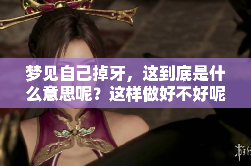梦见自己掉牙，这到底是什么意思呢？这样做好不好呢？