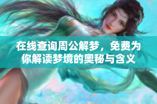 在线查询周公解梦，免费为你解读梦境的奥秘与含义