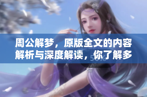 周公解梦，原版全文的内容解析与深度解读，你了解多少呢