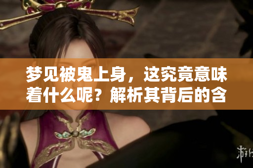 梦见被鬼上身，这究竟意味着什么呢？解析其背后的含义和心理暗示。