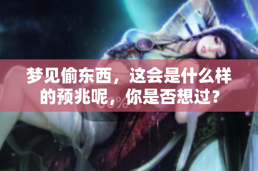梦见偷东西，这会是什么样的预兆呢，你是否想过？
