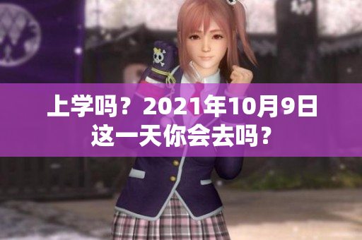 上学吗？2021年10月9日这一天你会去吗？